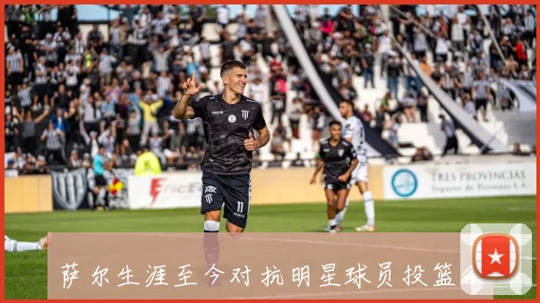萨尔生涯至今对抗明星球员投篮命中率分析布克与詹姆斯表现不佳
